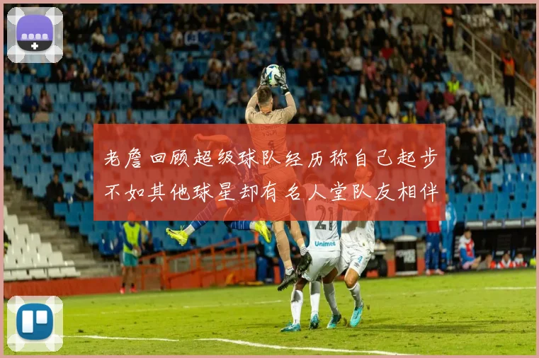 老詹回顾超级球队经历称自己起步不如其他球星却有名人堂队友相伴