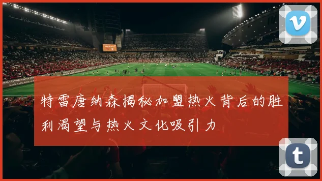 特雷唐纳森揭秘加盟热火背后的胜利渴望与热火文化吸引力