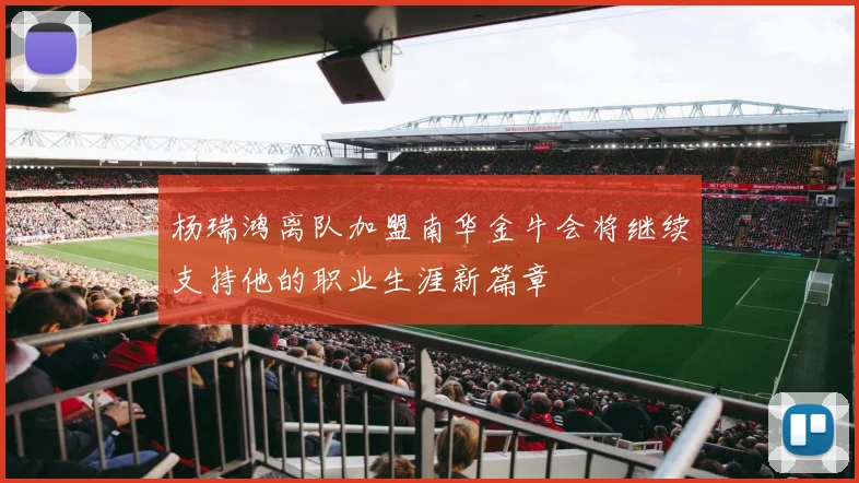 杨瑞鸿离队加盟南华金牛会将继续支持他的职业生涯新篇章