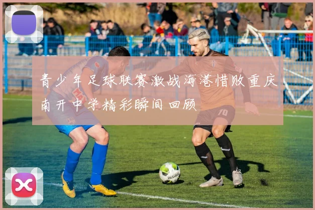 青少年足球联赛激战海港惜败重庆南开中学精彩瞬间回顾