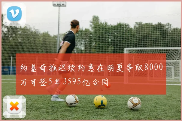 约基奇推迟续约意在明夏争取8000万可签5年3595亿合同