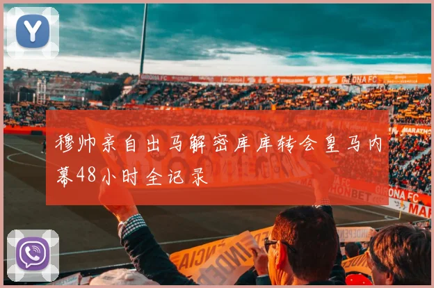 穆帅亲自出马解密库库转会皇马内幕48小时全记录