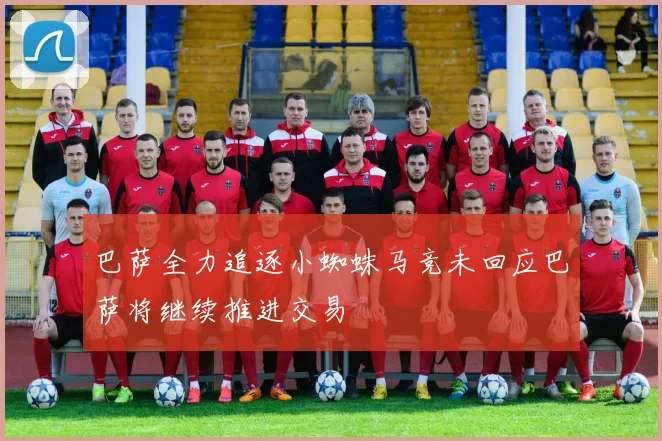巴萨全力追逐小蜘蛛马竞未回应巴萨将继续推进交易